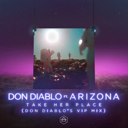 Don Diablo feat. A R I Z O N A - Take Her Place (Don Diablos VIP Extended Mix)