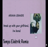 Ariana Grande - break up with your boyfriend, i'm bored (Tempo Elektrik Remix)