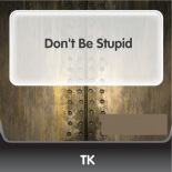 TK - Dont Be Stupid