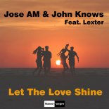Jose AM & John Knows Feat. Lexter - Let The Love Shine