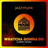 JazzyFunk - Whatcha Gonna Do (Qubiko Remix)