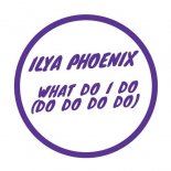 Ilya Phoenix - What Do I Do (do Do Do Do) (Original Mix)