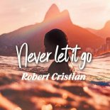Robert Cristian - Never Let It Go (Original Mix)