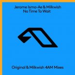 Jerome Isma-ae, Milkwish - No Time To Wait (Milkwish 4AM Extended Mix)