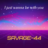 SAVAGE-44 - I Just Wanna Be With You