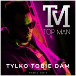 Top Man - Tylko Tobie Dam (Radio Edit)