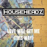 Househeadz - \'Love Will Get Me\' (This Way) (Original Mix)