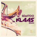 Semitoo - Wouldnt It Be Good (Klaas Edit)