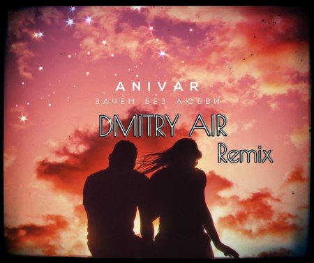 ANIVAR - Зачем без любви (Dmitry Air Remix)