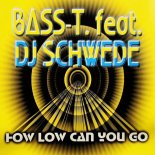 Bass-T. Feat DJ Schwede - How Low Can You Go (DJ Schwede Extended Mix)