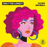 Flying Decibels - Only the Lonely (Radio Mix)