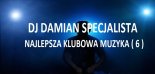 DJ DAMIAN SPECJALISTA NAJLEPSZA KLUBOWA MUZYKA ( 6 )