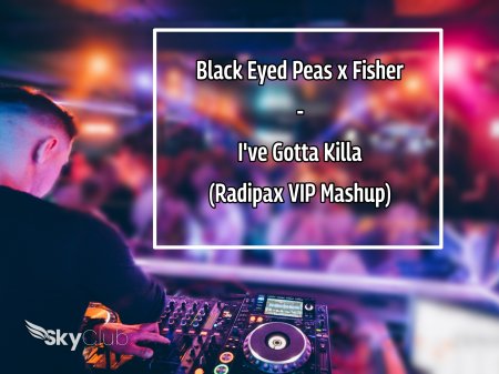 Black Eyed Peas x Fisher - I've Gotta Killa (Radipax VIP Mashup)