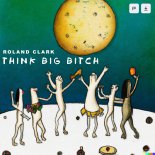 Roland Clark - Think Big Bitch (Original Mix)