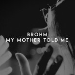 BROHM - My Mother Told Me