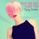 Flying Decibels - Hate The Way I Love You (Radio Edit)