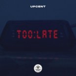 UPCENT - Too Late