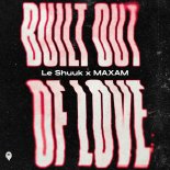 Le Shuuk & Maxam - Built Out Of Love