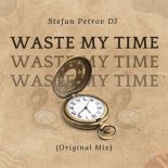 Stefan Petrov DJ - Waste My Time (Original Mix)