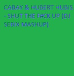 CABAY & HUBERT HUBIS - SHUT THE F#CK UP (DJ SEBIX MASHUP)