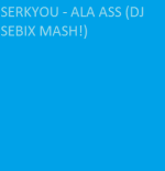SERKYOU - ALA ASS (DJ SEBIX MASH!)