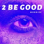 2 Be Good - Worries