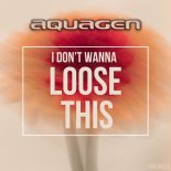 Aquagen - I Don't Wanna Loose This