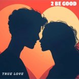 2 Be Good - True Love