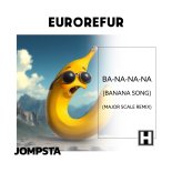 EuroRefur - Ba-Na-Na-Na (Banana Song) (Major Scale Extended Remix)