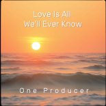 One Producer - Love Is All We'll Ever Know