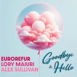 EuroRefur and Lory Maiuri and Alex Sullivan - Goodbye and Hello