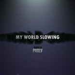 PxGLV - My World Slowing