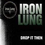 Iron Lung - Drop It Then