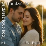 PJ Robi - Z Tobą Chcę Zasypiać i Budzić Się