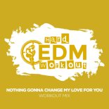 Hard EDM Workout - Nothing Gonna Change My Love For You (Workout Mix Edit 140 bpm)